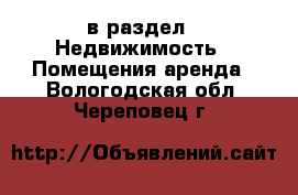  в раздел : Недвижимость » Помещения аренда . Вологодская обл.,Череповец г.